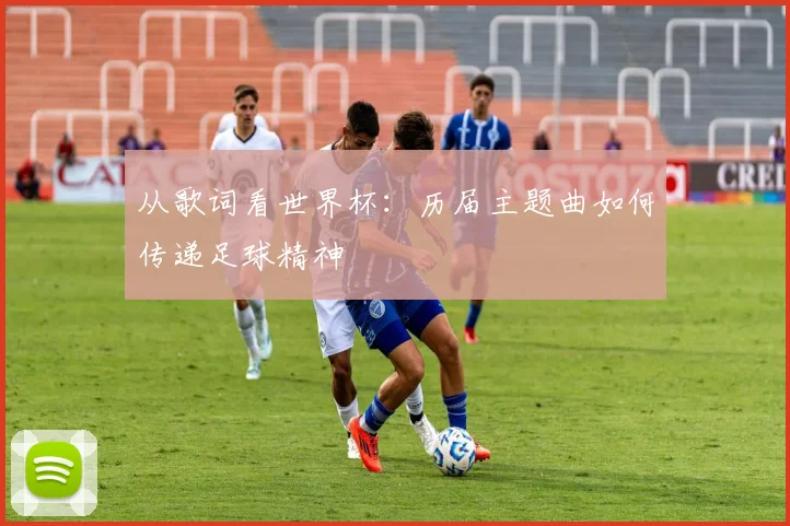 从歌词看世界杯：历届主题曲如何传递足球精神