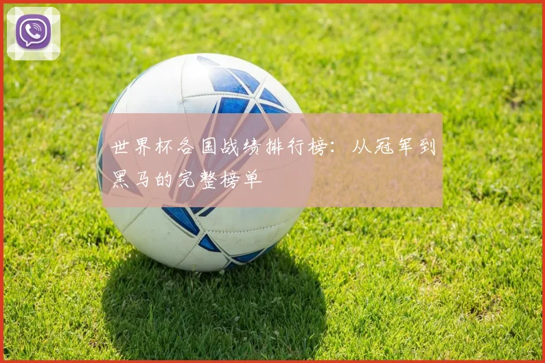 世界杯各国战绩排行榜：从冠军到黑马的完整榜单