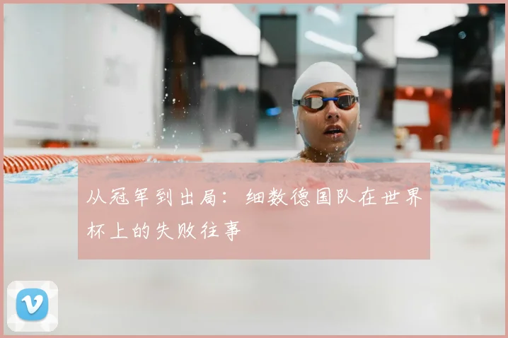 从冠军到出局：细数德国队在世界杯上的失败往事
