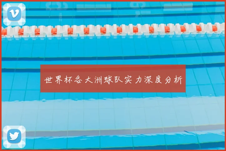 世界杯各大洲球队实力深度分析