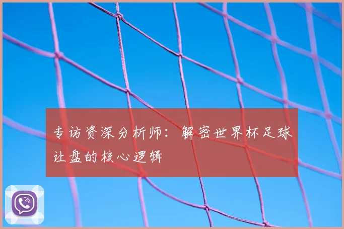 专访资深分析师：解密世界杯足球让盘的核心逻辑