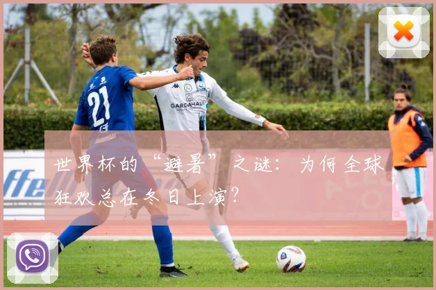 世界杯的“避暑”之谜：为何全球狂欢总在冬日上演？