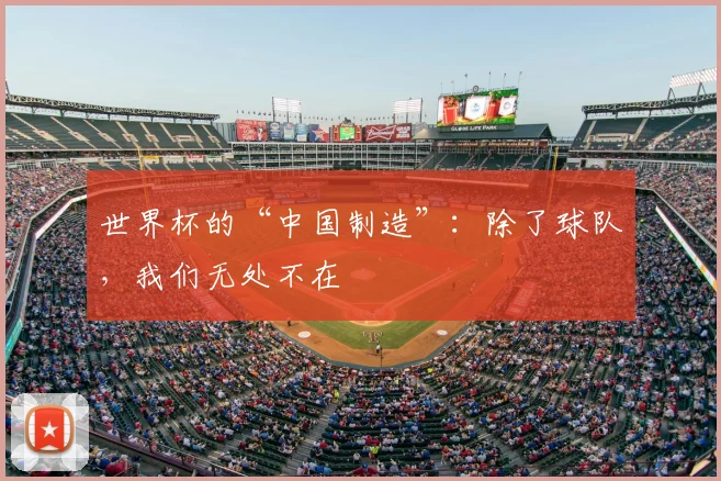 世界杯的“中国制造”：除了球队，我们无处不在