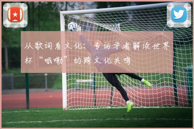 从歌词看文化：专访学者解读世界杯“哦嘞”的跨文化共鸣