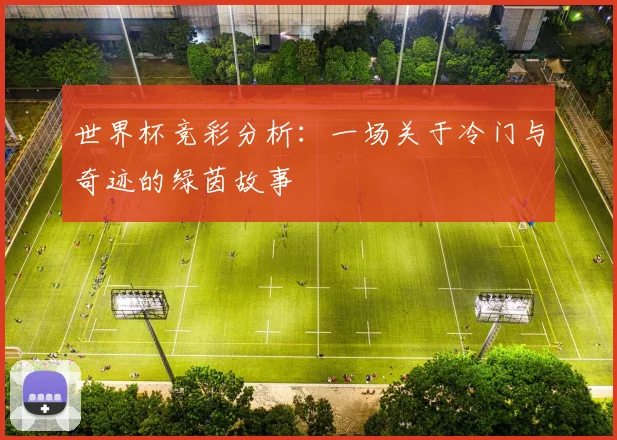 世界杯竞彩分析：一场关于冷门与奇迹的绿茵故事