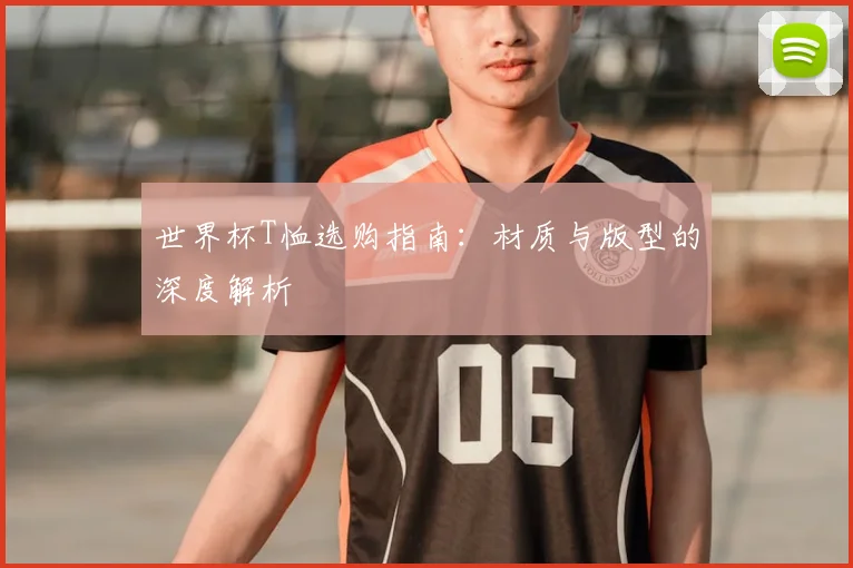 世界杯T恤选购指南：材质与版型的深度解析