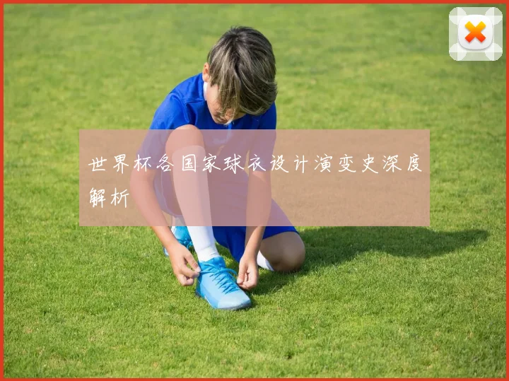 世界杯各国家球衣设计演变史深度解析